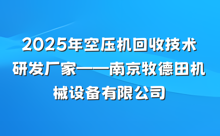 2025年空压机回收技术研发厂家——南京牧德田机械设备有限公司