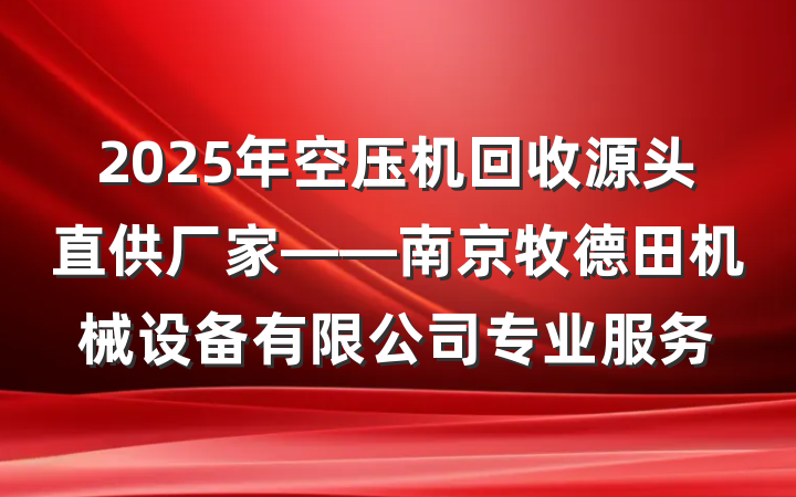 2025年空压机回收源头直供厂家——南京牧德田机械设备有限公司专业服务