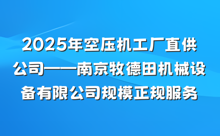 2025年空压机工厂直供公司——南京牧德田机械设备有限公司规模正规服务
