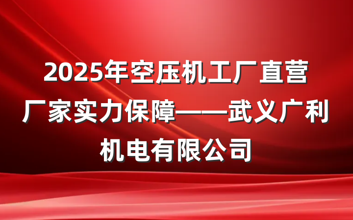 2025年空压机工厂直营厂家实力保障——武义广利机电有限公司