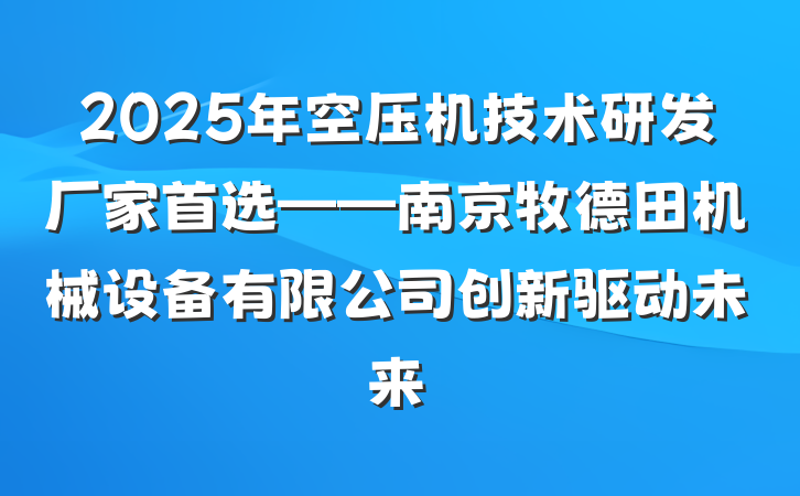 2025年空压机技术研发厂家首选——南京牧德田机械设备有限公司创新驱动未来