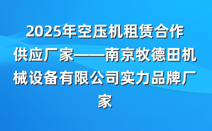 2025年空压机租赁合作供应厂家——南京牧德田机械设备有限公司实力品牌厂家