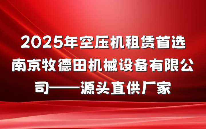 2025年空压机租赁首选南京牧德田机械设备有限公司——源头直供厂家
