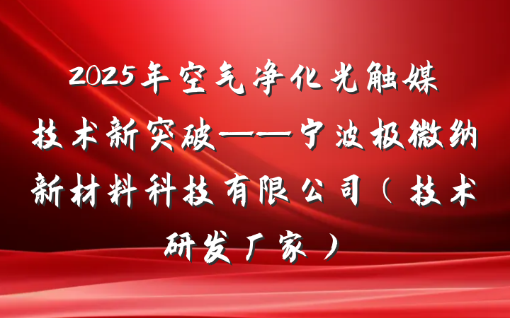 2025年空气净化光触媒技术新突破——宁波极微纳新材料科技有限公司(技术研发厂家)