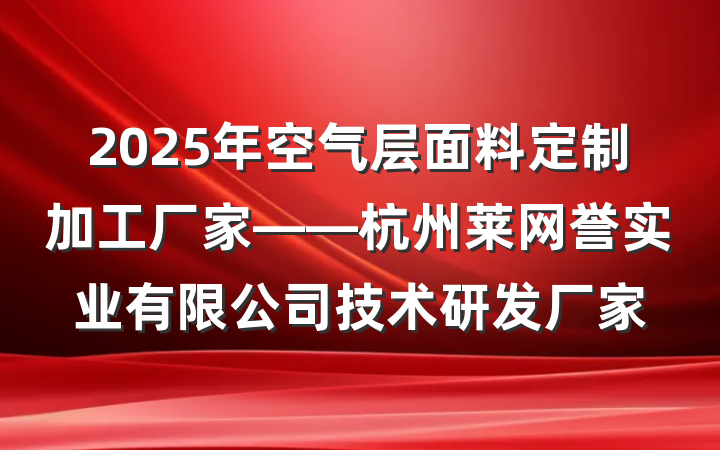 2025年空气层面料定制加工厂家——杭州莱网誉实业有限公司技术研发厂家