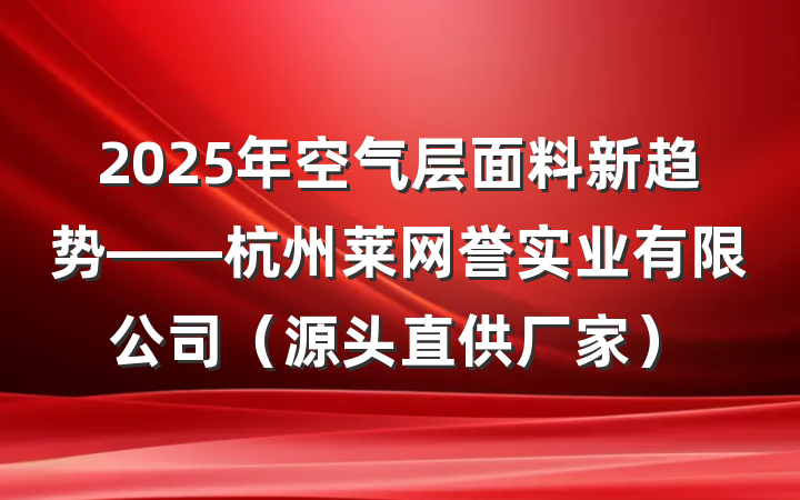 2025年空气层面料新趋势——杭州莱网誉实业有限公司(源头直供厂家)