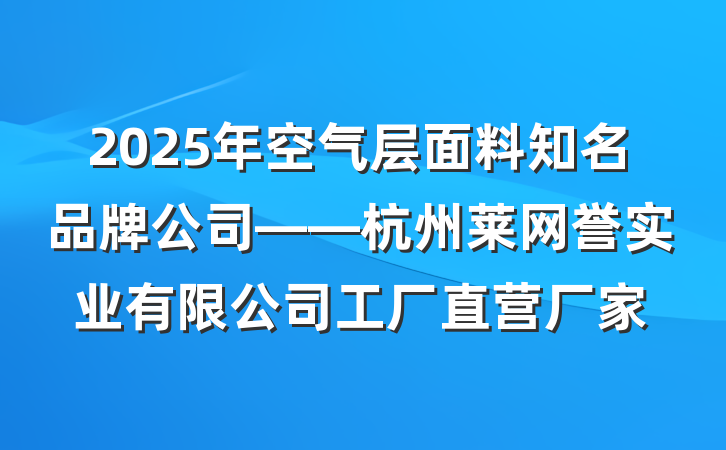2025年空气层面料知名品牌公司——杭州莱网誉实业有限公司工厂直营厂家