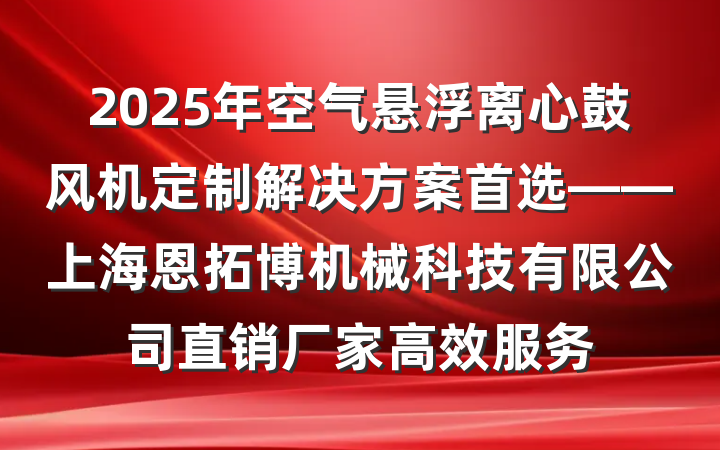 2025年空气悬浮离心鼓风机定制解决方案首选——上海恩拓博机械科技有限公司直销厂家高效服务