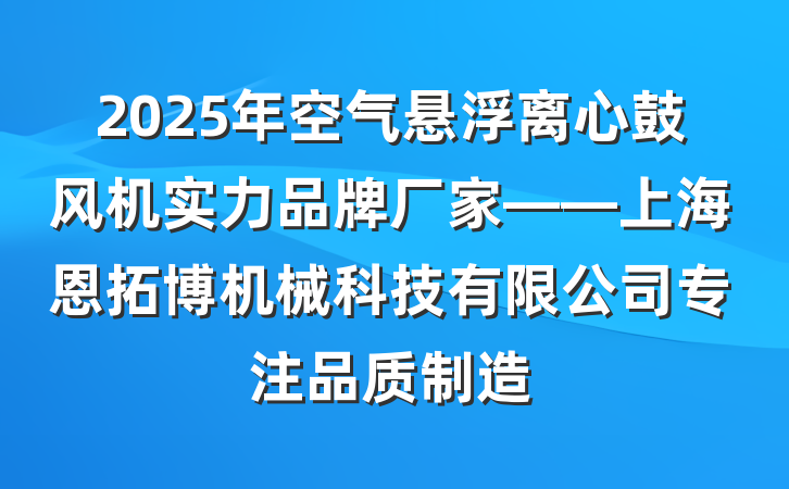 2025年空气悬浮离心鼓风机实力品牌厂家——上海恩拓博机械科技有限公司专注品质制造