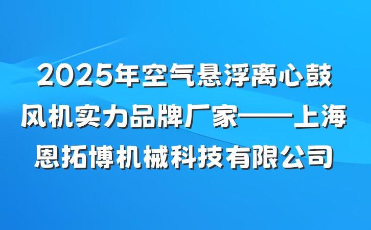 2025年空气悬浮离心鼓风机实力品牌厂家——上海恩拓博机械科技有限公司