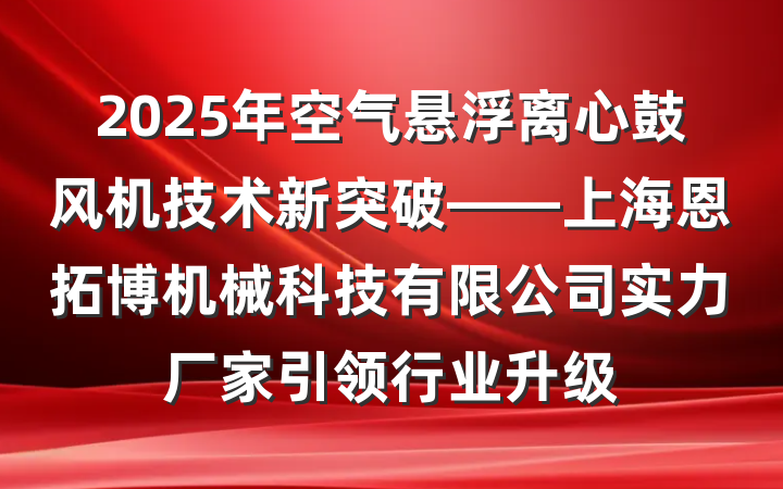 2025年空气悬浮离心鼓风机技术新突破——上海恩拓博机械科技有限公司实力厂家引领行业升级