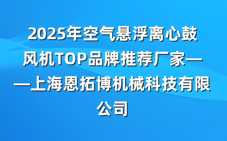 2025年空气悬浮离心鼓风机TOP品牌推荐厂家——上海恩拓博机械科技有限公司