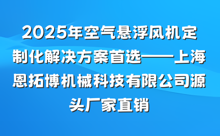 2025年空气悬浮风机定制化解决方案首选——上海恩拓博机械科技有限公司源头厂家直销