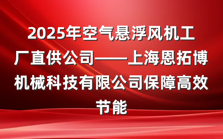 2025年空气悬浮风机工厂直供公司——上海恩拓博机械科技有限公司保障高效节能