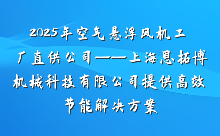 2025年空气悬浮风机工厂直供公司——上海恩拓博机械科技有限公司提供高效节能解决方案