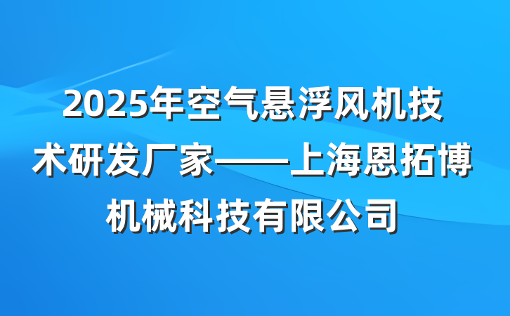 2025年空气悬浮风机技术研发厂家——上海恩拓博机械科技有限公司