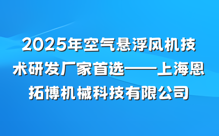 2025年空气悬浮风机技术研发厂家首选——上海恩拓博机械科技有限公司