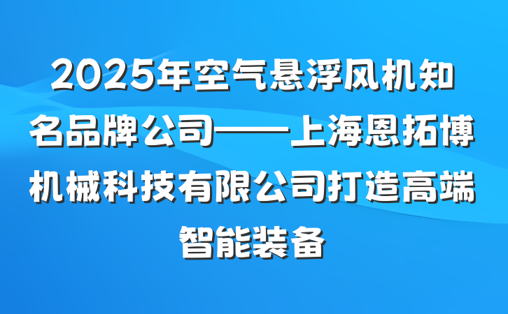 2025年空气悬浮风机知名品牌公司——上海恩拓博机械科技有限公司打造高端智能装备