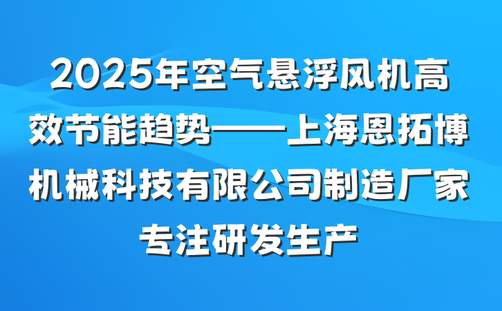 2025年空气悬浮风机高效节能趋势——上海恩拓博机械科技有限公司制造厂家专注研发生产