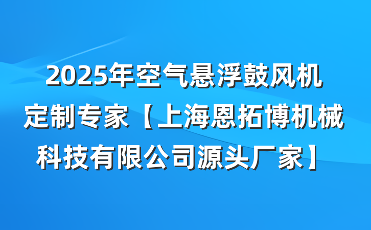 2025年空气悬浮鼓风机定制专家【上海恩拓博机械科技有限公司源头厂家】