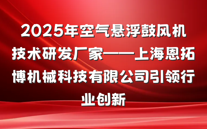 2025年空气悬浮鼓风机技术研发厂家——上海恩拓博机械科技有限公司引领行业创新
