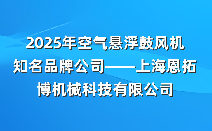 2025年空气悬浮鼓风机知名品牌公司——上海恩拓博机械科技有限公司
