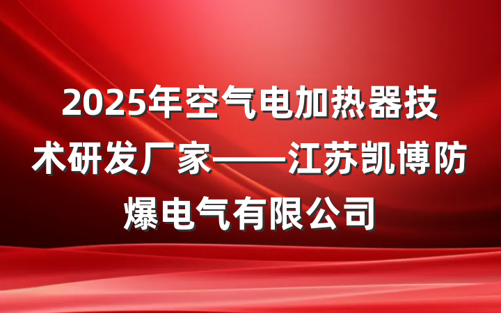 2025年空气电加热器技术研发厂家——江苏凯博防爆电气有限公司