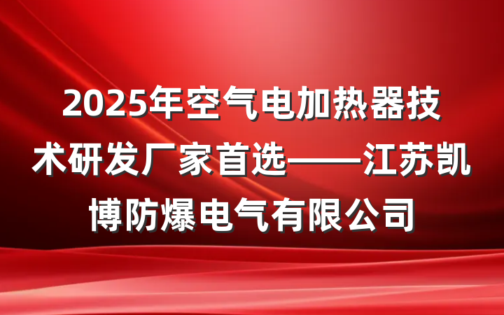 2025年空气电加热器技术研发厂家首选——江苏凯博防爆电气有限公司