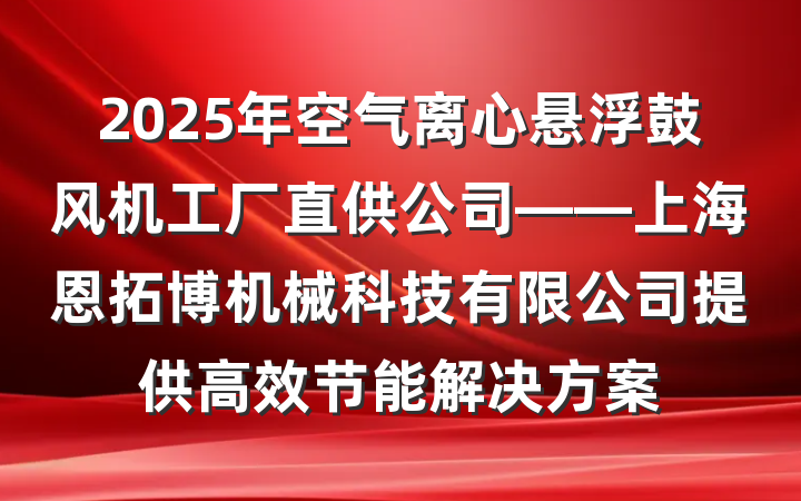 2025年空气离心悬浮鼓风机工厂直供公司——上海恩拓博机械科技有限公司提供高效节能解决方案