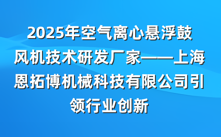 2025年空气离心悬浮鼓风机技术研发厂家——上海恩拓博机械科技有限公司引领行业创新