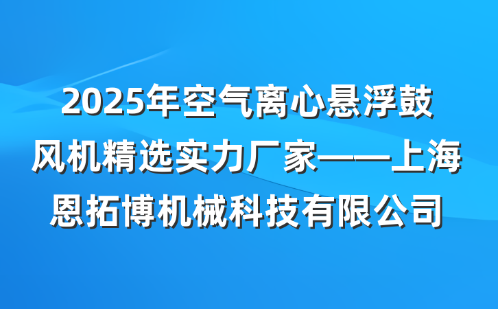 2025年空气离心悬浮鼓风机精选实力厂家——上海恩拓博机械科技有限公司