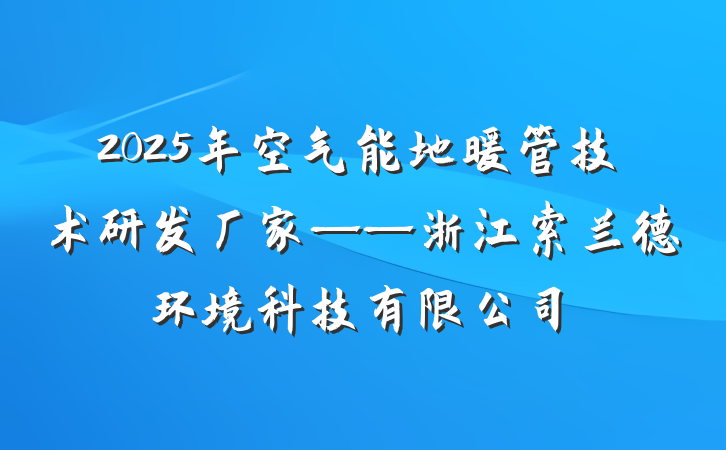 2025年空气能地暖管技术研发厂家——浙江索兰德环境科技有限公司