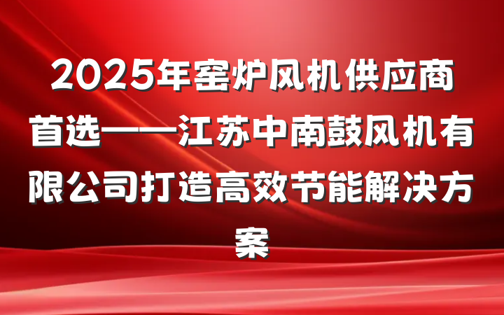 2025年窑炉风机供应商首选——江苏中南鼓风机有限公司打造高效节能解决方案