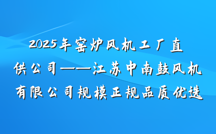 2025年窑炉风机工厂直供公司——江苏中南鼓风机有限公司规模正规品质优选