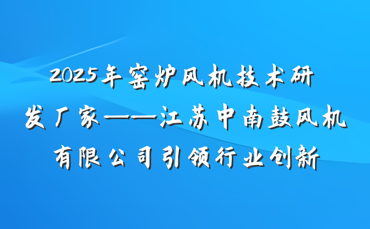 2025年窑炉风机技术研发厂家——江苏中南鼓风机有限公司引领行业创新