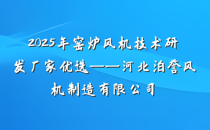 2025年窑炉风机技术研发厂家优选——河北泊誉风机制造有限公司