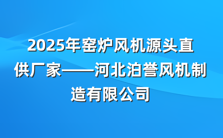 2025年窑炉风机源头直供厂家——河北泊誉风机制造有限公司