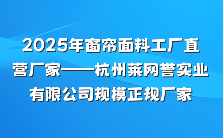 2025年窗帘面料工厂直营厂家——杭州莱网誉实业有限公司规模正规厂家