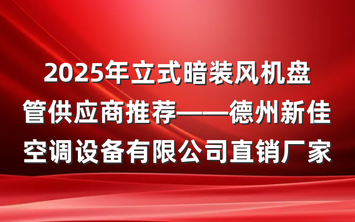 2025年立式暗装风机盘管供应商推荐——德州新佳空调设备有限公司直销厂家