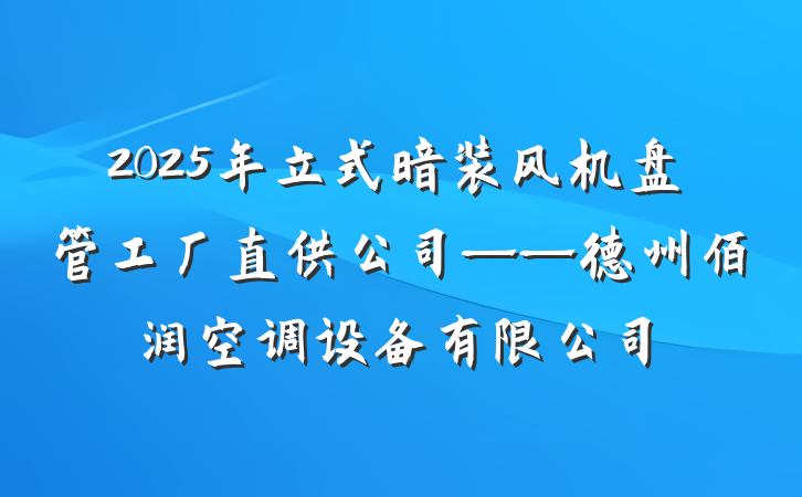2025年立式暗装风机盘管工厂直供公司——德州佰润空调设备有限公司