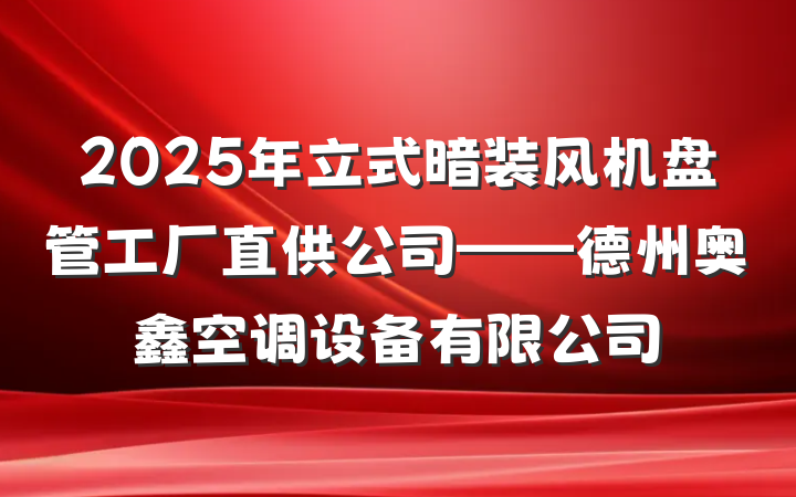 2025年立式暗装风机盘管工厂直供公司——德州奥鑫空调设备有限公司
