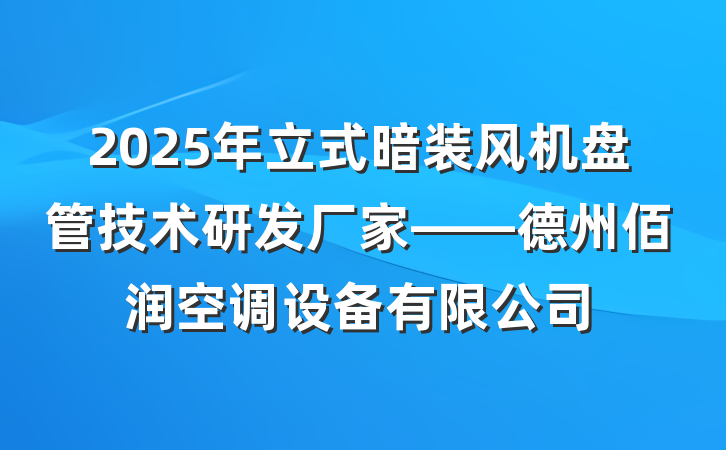 2025年立式暗装风机盘管技术研发厂家——德州佰润空调设备有限公司