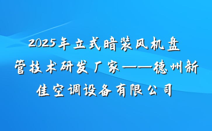 2025年立式暗装风机盘管技术研发厂家——德州新佳空调设备有限公司