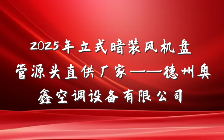2025年立式暗装风机盘管源头直供厂家——德州奥鑫空调设备有限公司