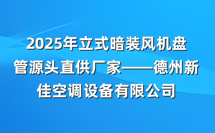 2025年立式暗装风机盘管源头直供厂家——德州新佳空调设备有限公司