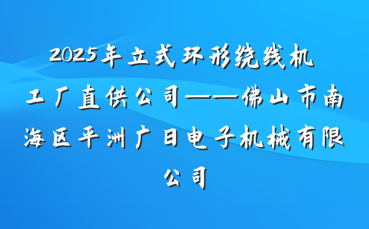 2025年立式环形绕线机工厂直供公司——佛山市南海区平洲广日电子机械有限公司