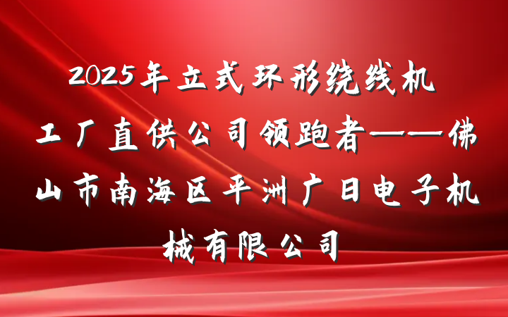 2025年立式环形绕线机工厂直供公司领跑者——佛山市南海区平洲广日电子机械有限公司