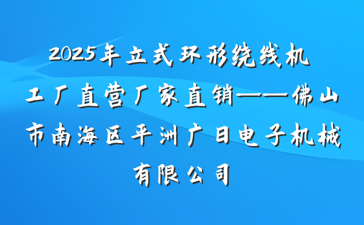 2025年立式环形绕线机工厂直营厂家直销——佛山市南海区平洲广日电子机械有限公司