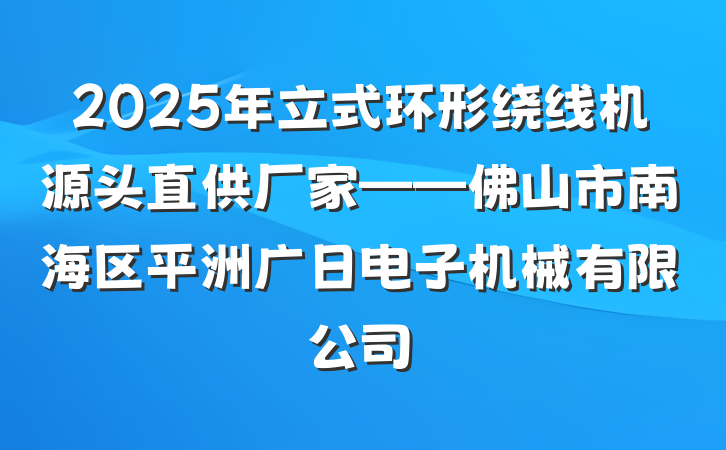 2025年立式环形绕线机源头直供厂家——佛山市南海区平洲广日电子机械有限公司