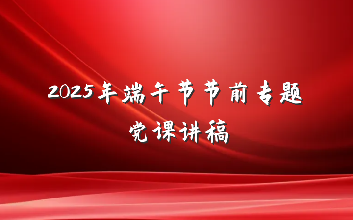 2025年端午节节前专题党课讲稿